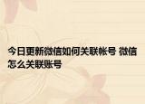 今日更新微信如何关联帐号 微信怎么关联账号