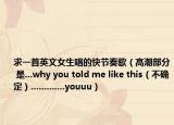 求一首英文女生唱的快节奏歌（高潮部分 是...why you told me like this（不确定）.............youuu）