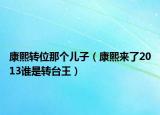 康熙转位那个儿子（康熙来了2013谁是转台王）