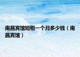 南昌宾馆短租一个月多少钱（南昌宾馆）