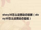 vivoy30怎么设置动态锁屏（vivoy30怎么设置动态壁纸）