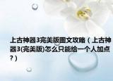 上古神器3完美版图文攻略（上古神器3(完美版)怎么只能给一个人加点?）