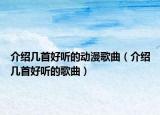 介绍几首好听的动漫歌曲（介绍几首好听的歌曲）