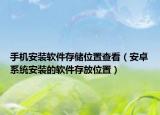 手机安装软件存储位置查看（安卓系统安装的软件存放位置）