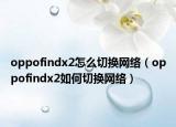 oppofindx2怎么切换网络（oppofindx2如何切换网络）