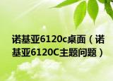 诺基亚6120c桌面（诺基亚6120C主题问题）