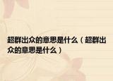 超群出众的意思是什么（超群出众的意思是什么）