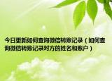 今日更新如何查询微信转账记录（如何查询微信转账记录对方的姓名和账户）