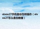 vivox27手机备份怎样操作（vivox27怎么备份数据）