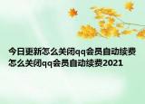 今日更新怎么关闭qq会员自动续费怎么关闭qq会员自动续费2021