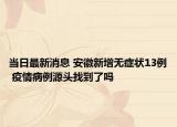 当日最新消息 安徽新增无症状13例 疫情病例源头找到了吗