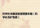 科学补充雌激素调理更年期（科学补充矿物质）