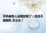 手机被他人远程控制了（而且不能刷机 怎么办）