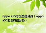 oppo a55怎么微信分身（oppoa55怎么微信分身）