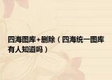 四海图库+删除（四海统一图库有人知道吗）