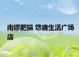 南锣肥猫 悠唐生活广场店