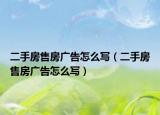 二手房售房广告怎么写（二手房售房广告怎么写）