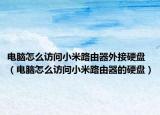 电脑怎么访问小米路由器外接硬盘（电脑怎么访问小米路由器的硬盘）