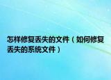 怎样修复丢失的文件（如何修复丢失的系统文件）