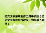 橙光文字游戏制作工具手机版（橙光文字游戏制作教程—如何导入素材）