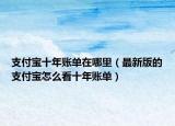 支付宝十年账单在哪里（最新版的支付宝怎么看十年账单）