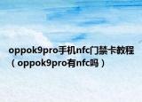 oppok9pro手机nfc门禁卡教程（oppok9pro有nfc吗）