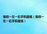 情侣一左一右手机壁纸（情侣一左一右手机壁纸）