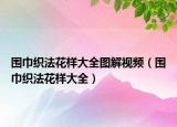 围巾织法花样大全图解视频（围巾织法花样大全）