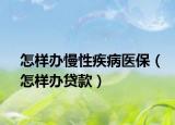 怎样办慢性疾病医保（怎样办贷款）