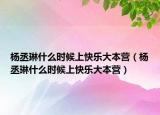 杨丞琳什么时候上快乐大本营（杨丞琳什么时候上快乐大本营）