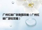 广州红砖厂创意园攻略（广州红砖厂游玩攻略）