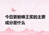 今日更新蜂王浆的主要成分是什么