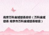 南京万科金域缇香房价（万科金域缇香 南京市万科金域缇香楼盘）