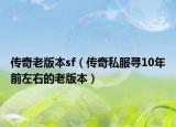 传奇老版本sf（传奇私服寻10年前左右的老版本）
