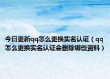今日更新qq怎么更换实名认证（qq怎么更换实名认证会删除哪些资料）