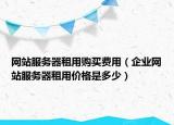 网站服务器租用购买费用（企业网站服务器租用价格是多少）