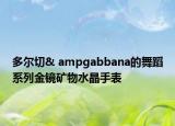多尔切& ampgabbana的舞蹈系列金镜矿物水晶手表