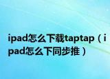 ipad怎么下载taptap（ipad怎么下同步推）