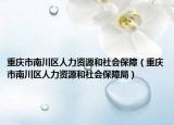 重庆市南川区人力资源和社会保障（重庆市南川区人力资源和社会保障局）