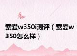 索爱w350i测评（索爱w350怎么样）