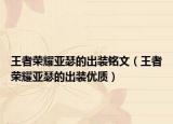 王者荣耀亚瑟的出装铭文（王者荣耀亚瑟的出装优质）