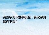 英汉字典下载手机版（英汉字典软件下载）