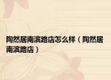 陶然居南滨路店怎么样（陶然居 南滨路店）