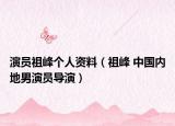 演员祖峰个人资料（祖峰 中国内地男演员导演）
