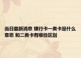 当日最新消息 银行卡一类卡是什么意思 和二类卡有哪些区别