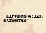 一般工作机器精度8级（工业机器人定位精度标准）