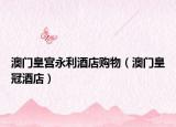 澳门皇宫永利酒店购物（澳门皇冠酒店）