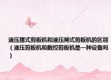 液压摆式剪板机和液压闸式剪板机的区别（液压剪板机和数控剪板机是一种设备吗）