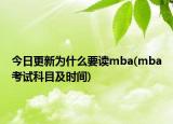 今日更新为什么要读mba(mba考试科目及时间)