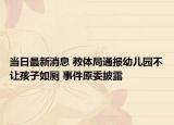 当日最新消息 教体局通报幼儿园不让孩子如厕 事件原委披露